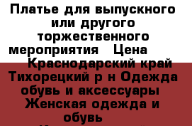 Платье для выпускного или другого торжественного мероприятия › Цена ­ 3 000 - Краснодарский край, Тихорецкий р-н Одежда, обувь и аксессуары » Женская одежда и обувь   . Краснодарский край